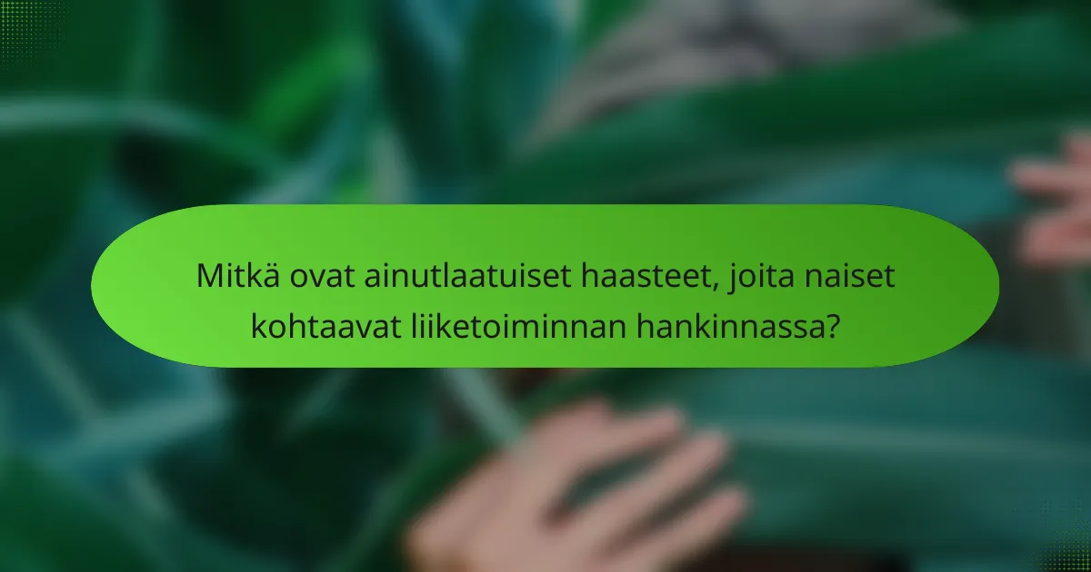 Mitkä ovat ainutlaatuiset haasteet, joita naiset kohtaavat liiketoiminnan hankinnassa?