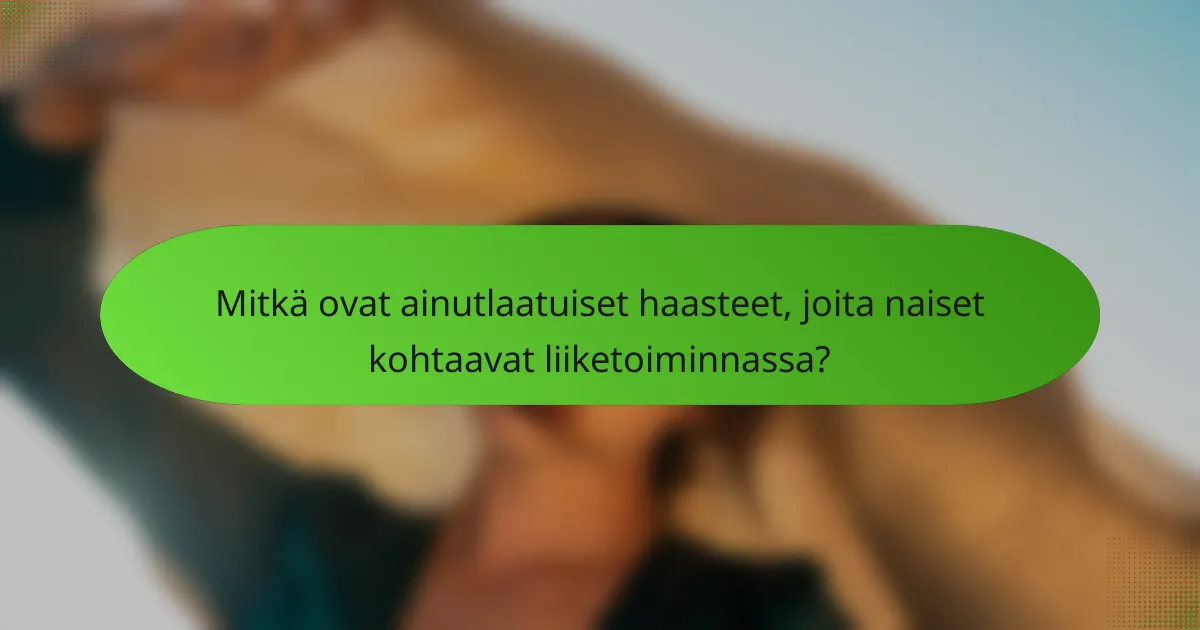 Mitkä ovat ainutlaatuiset haasteet, joita naiset kohtaavat liiketoiminnassa?
