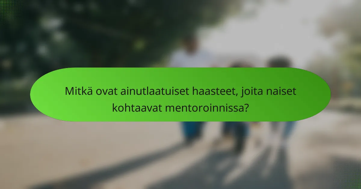 Mitkä ovat ainutlaatuiset haasteet, joita naiset kohtaavat mentoroinnissa?