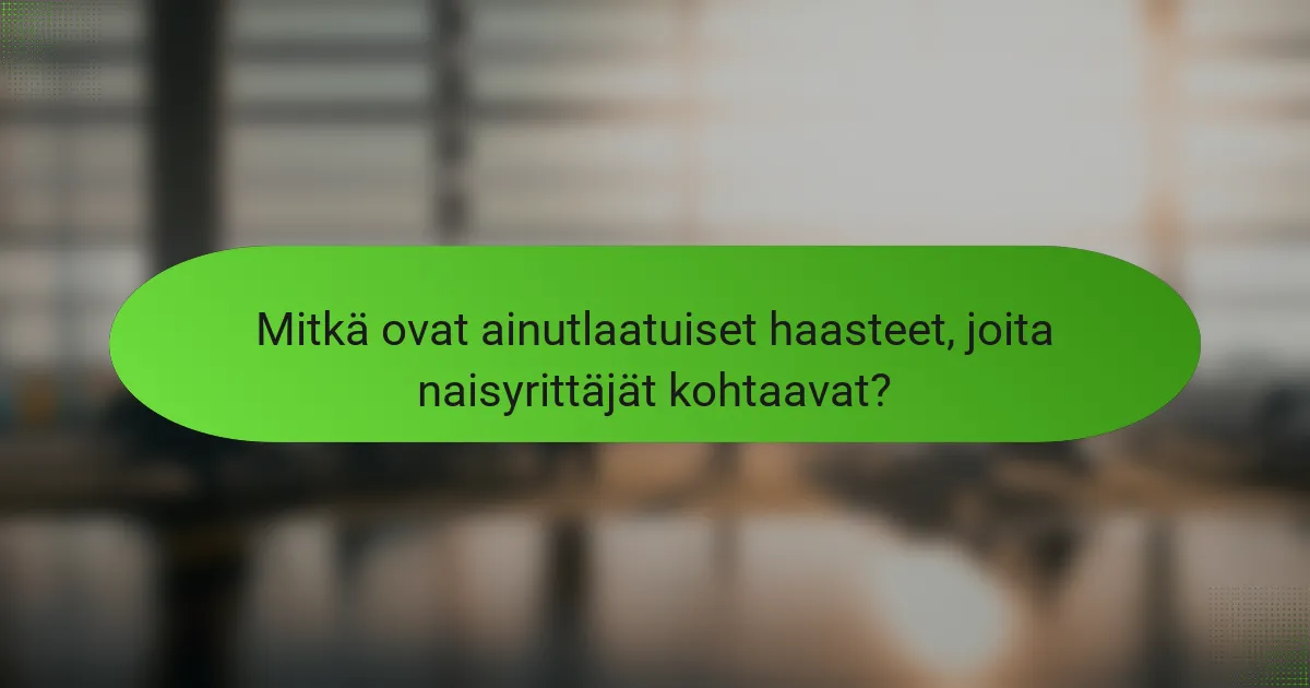 Mitkä ovat ainutlaatuiset haasteet, joita naisyrittäjät kohtaavat?
