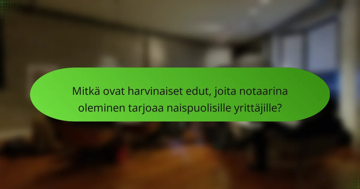 Mitkä ovat harvinaiset edut, joita notaarina oleminen tarjoaa naispuolisille yrittäjille?