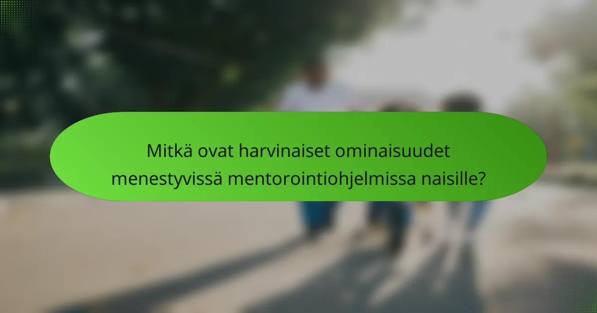 Mitkä ovat harvinaiset ominaisuudet menestyvissä mentorointiohjelmissa naisille?