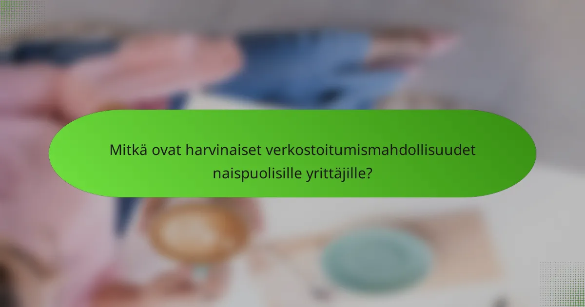 Mitkä ovat harvinaiset verkostoitumismahdollisuudet naispuolisille yrittäjille?