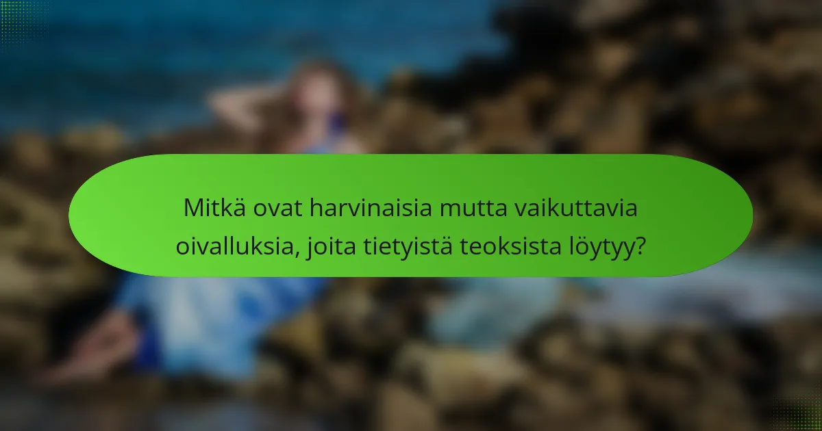 Mitkä ovat harvinaisia mutta vaikuttavia oivalluksia, joita tietyistä teoksista löytyy?