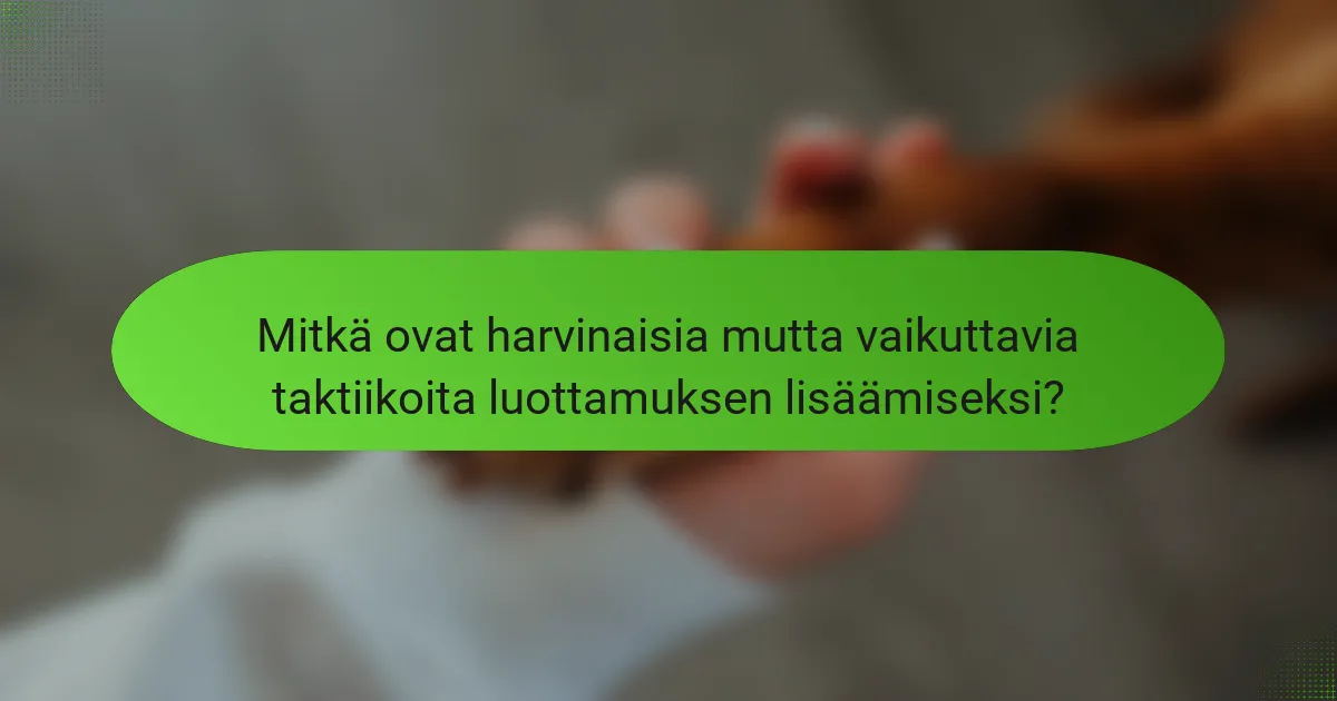 Mitkä ovat harvinaisia mutta vaikuttavia taktiikoita luottamuksen lisäämiseksi?