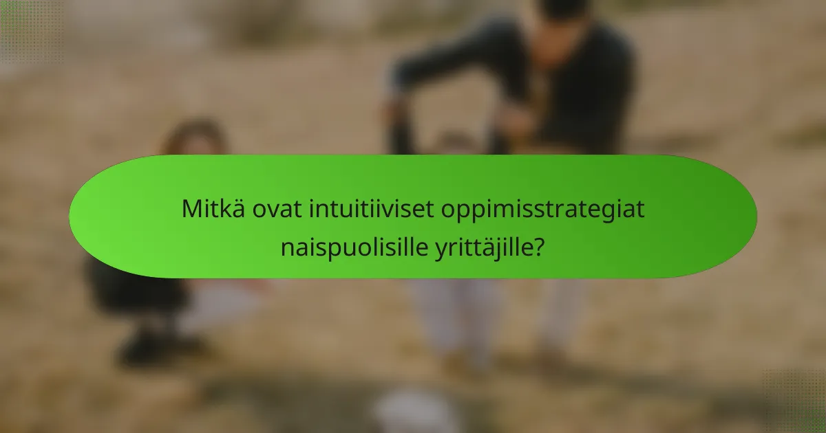 Mitkä ovat intuitiiviset oppimisstrategiat naispuolisille yrittäjille?