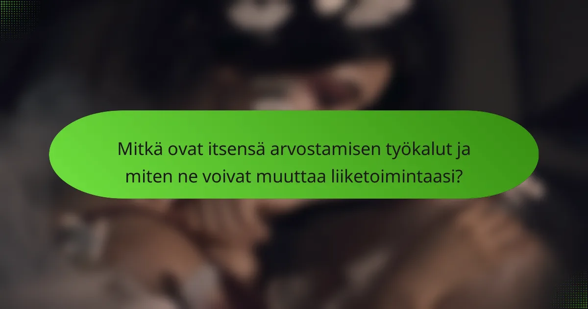 Mitkä ovat itsensä arvostamisen työkalut ja miten ne voivat muuttaa liiketoimintaasi?