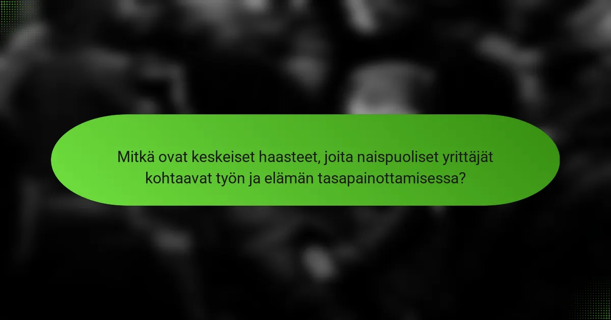 Mitkä ovat keskeiset haasteet, joita naispuoliset yrittäjät kohtaavat työn ja elämän tasapainottamisessa?
