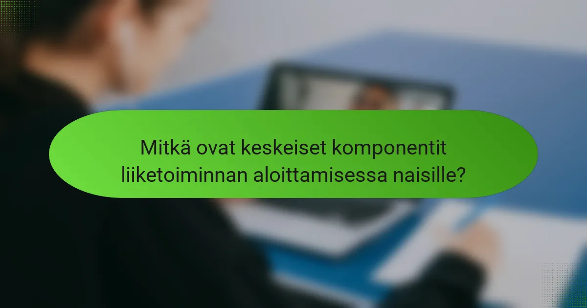 Mitkä ovat keskeiset komponentit liiketoiminnan aloittamisessa naisille?