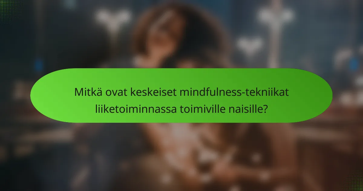 Mitkä ovat keskeiset mindfulness-tekniikat liiketoiminnassa toimiville naisille?
