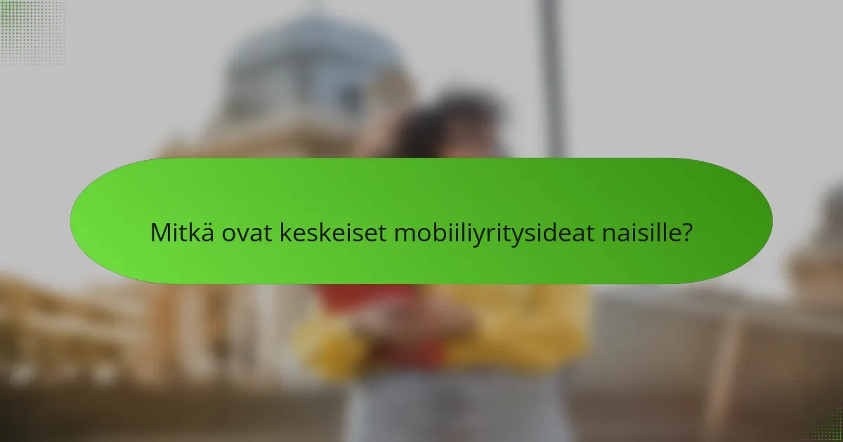 Mitkä ovat keskeiset mobiiliyritysideat naisille?