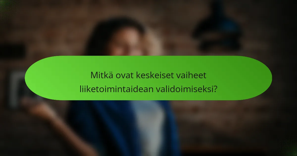 Mitkä ovat keskeiset vaiheet liiketoimintaidean validoimiseksi?