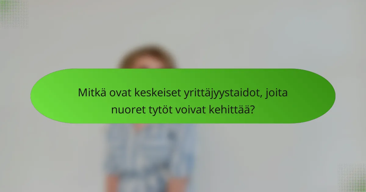Mitkä ovat keskeiset yrittäjyystaidot, joita nuoret tytöt voivat kehittää?
