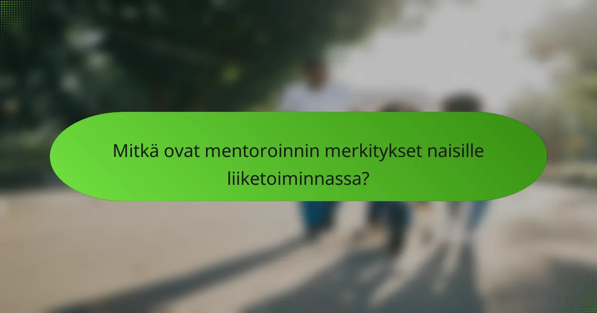 Mitkä ovat mentoroinnin merkitykset naisille liiketoiminnassa?