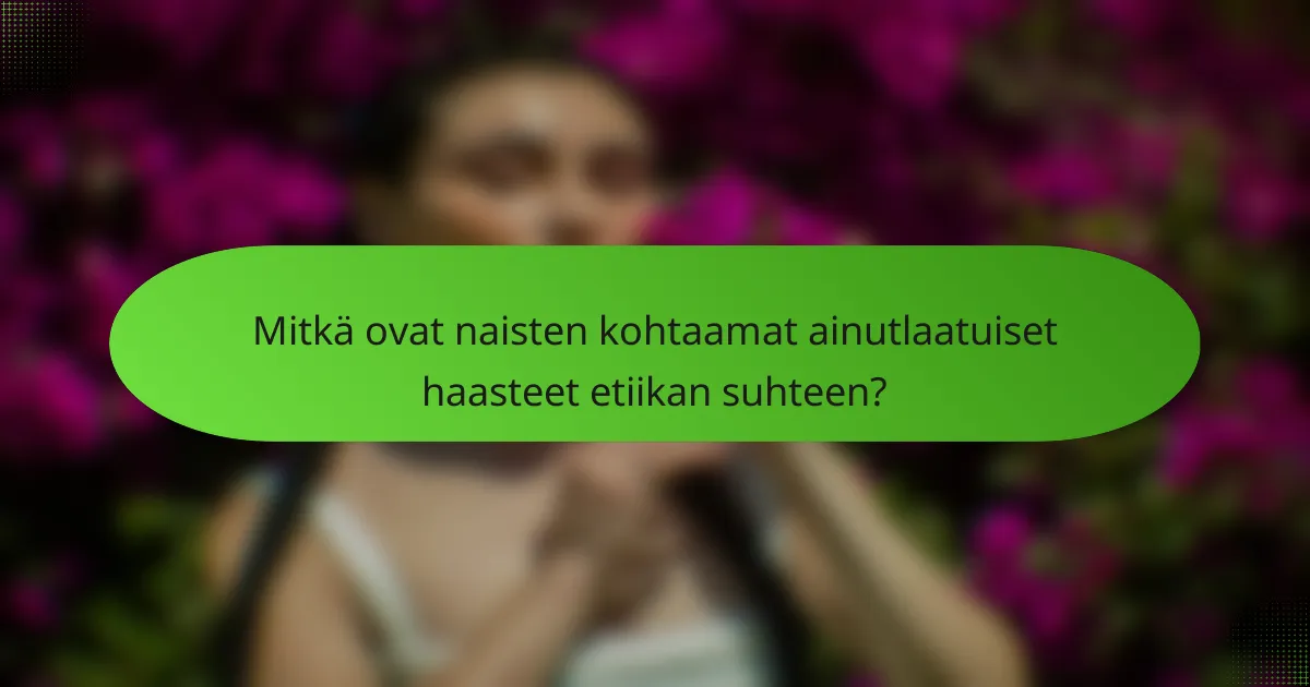 Mitkä ovat naisten kohtaamat ainutlaatuiset haasteet etiikan suhteen?