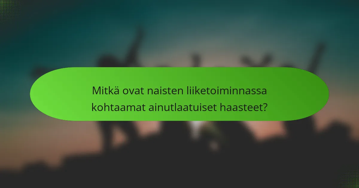 Mitkä ovat naisten liiketoiminnassa kohtaamat ainutlaatuiset haasteet?