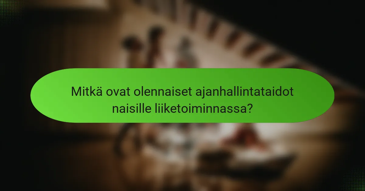 Mitkä ovat olennaiset ajanhallintataidot naisille liiketoiminnassa?