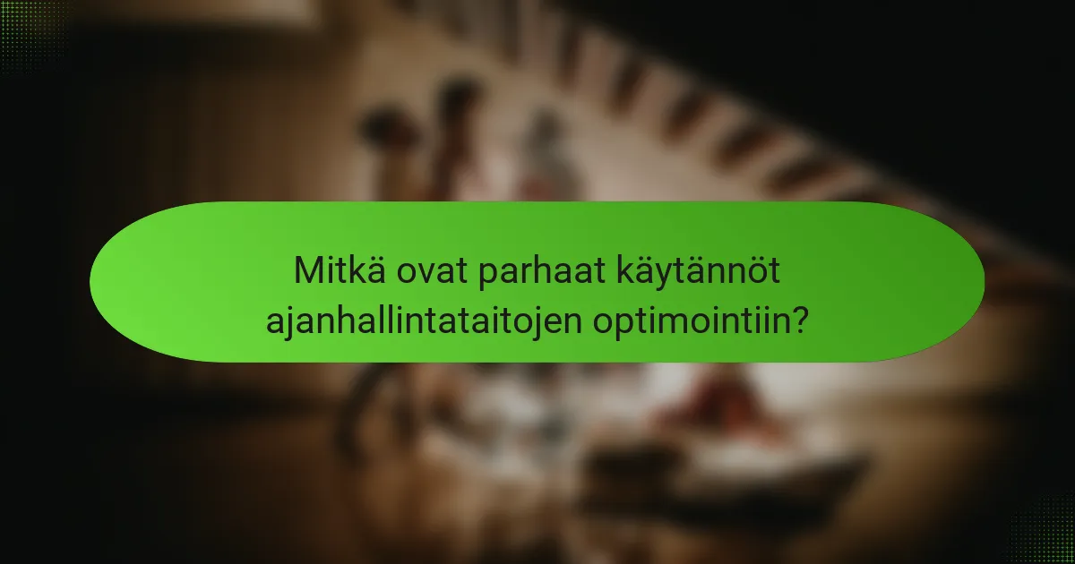 Mitkä ovat parhaat käytännöt ajanhallintataitojen optimointiin?