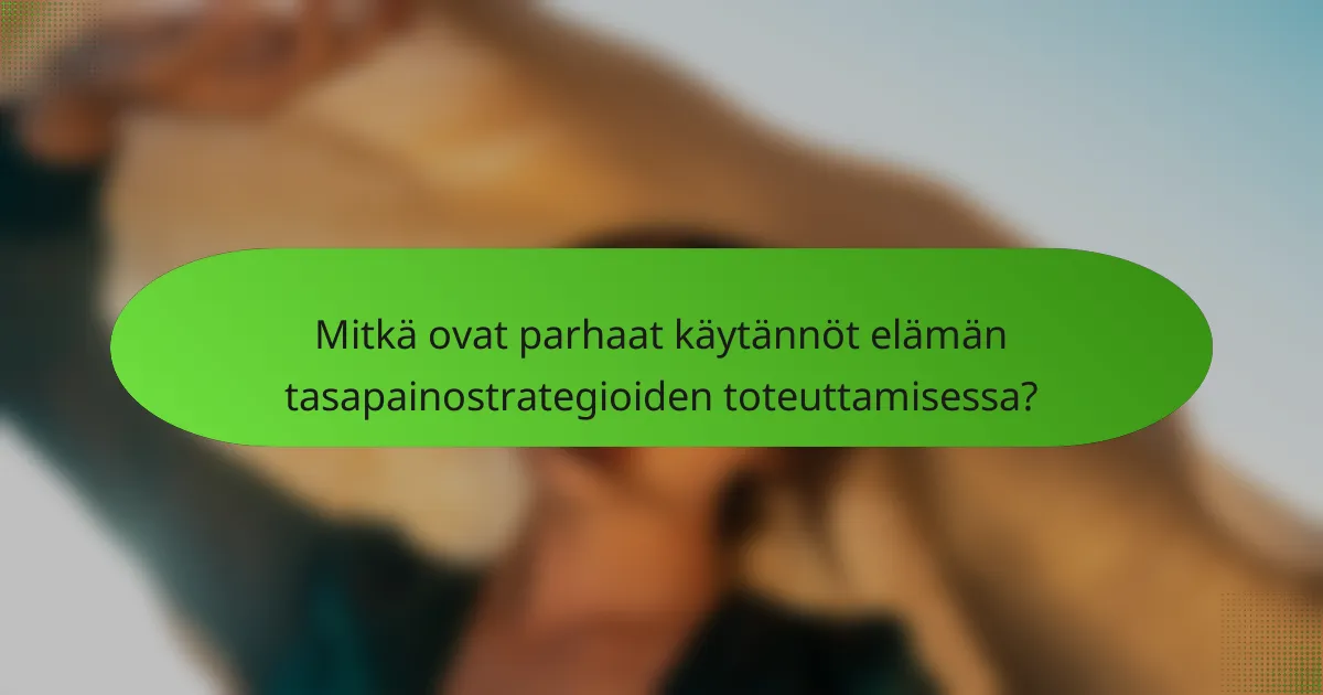 Mitkä ovat parhaat käytännöt elämän tasapainostrategioiden toteuttamisessa?