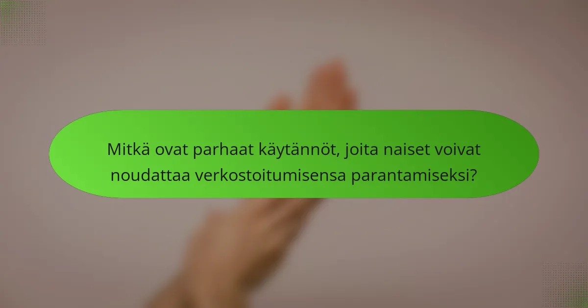 Mitkä ovat parhaat käytännöt, joita naiset voivat noudattaa verkostoitumisensa parantamiseksi?