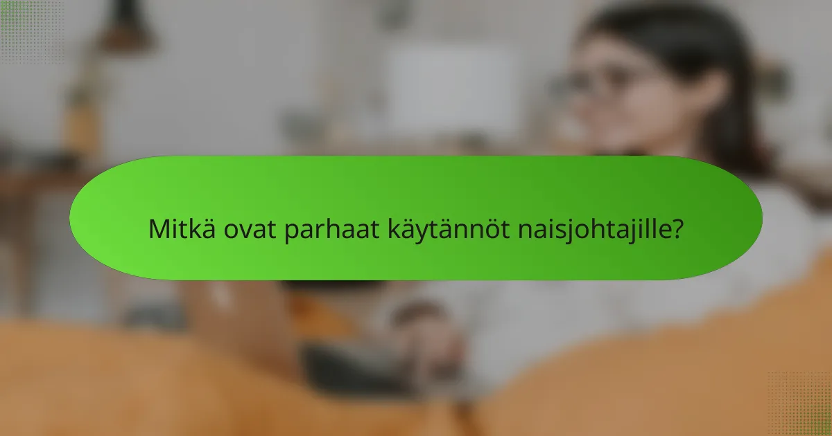 Mitkä ovat parhaat käytännöt naisjohtajille?