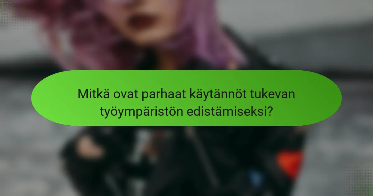Mitkä ovat parhaat käytännöt tukevan työympäristön edistämiseksi?