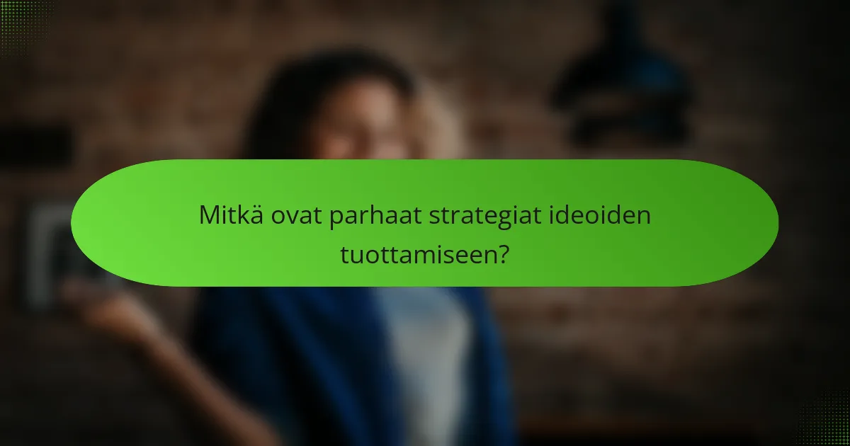Mitkä ovat parhaat strategiat ideoiden tuottamiseen?