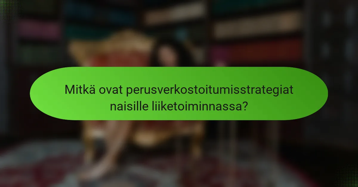Mitkä ovat perusverkostoitumisstrategiat naisille liiketoiminnassa?