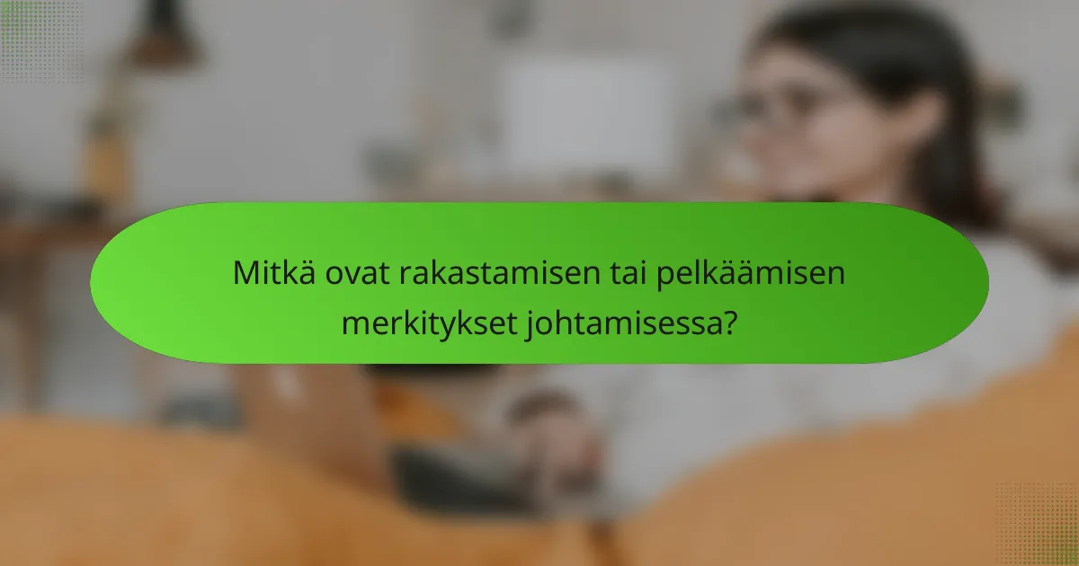 Mitkä ovat rakastamisen tai pelkäämisen merkitykset johtamisessa?