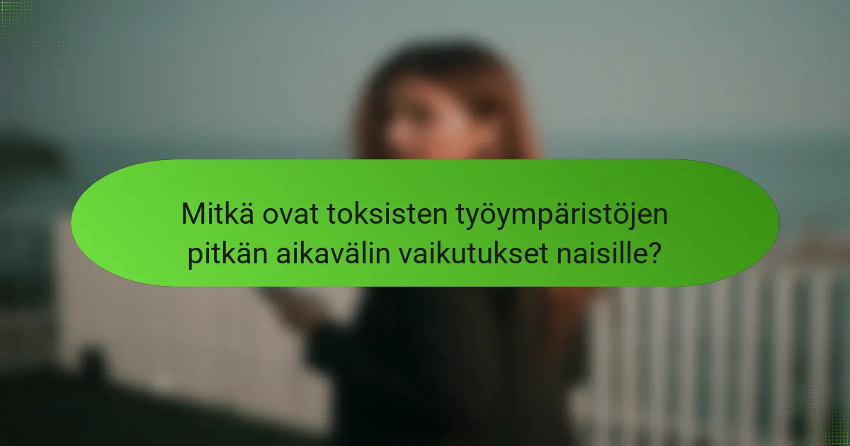 Mitkä ovat toksisten työympäristöjen pitkän aikavälin vaikutukset naisille?