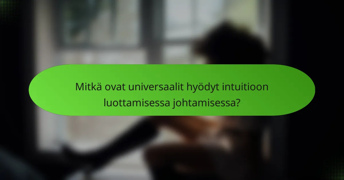 Mitkä ovat universaalit hyödyt intuitioon luottamisessa johtamisessa?