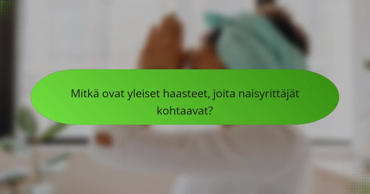 Mitkä ovat yleiset haasteet, joita naisyrittäjät kohtaavat?