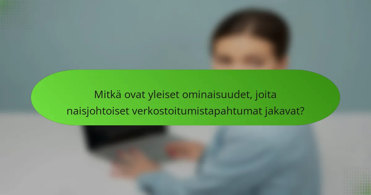 Mitkä ovat yleiset ominaisuudet, joita naisjohtoiset verkostoitumistapahtumat jakavat?