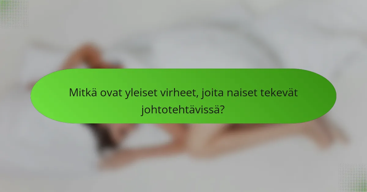 Mitkä ovat yleiset virheet, joita naiset tekevät johtotehtävissä?