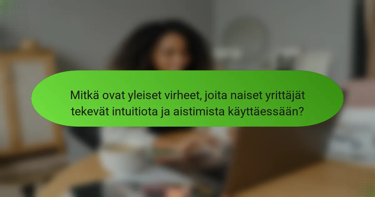 Mitkä ovat yleiset virheet, joita naiset yrittäjät tekevät intuitiota ja aistimista käyttäessään?
