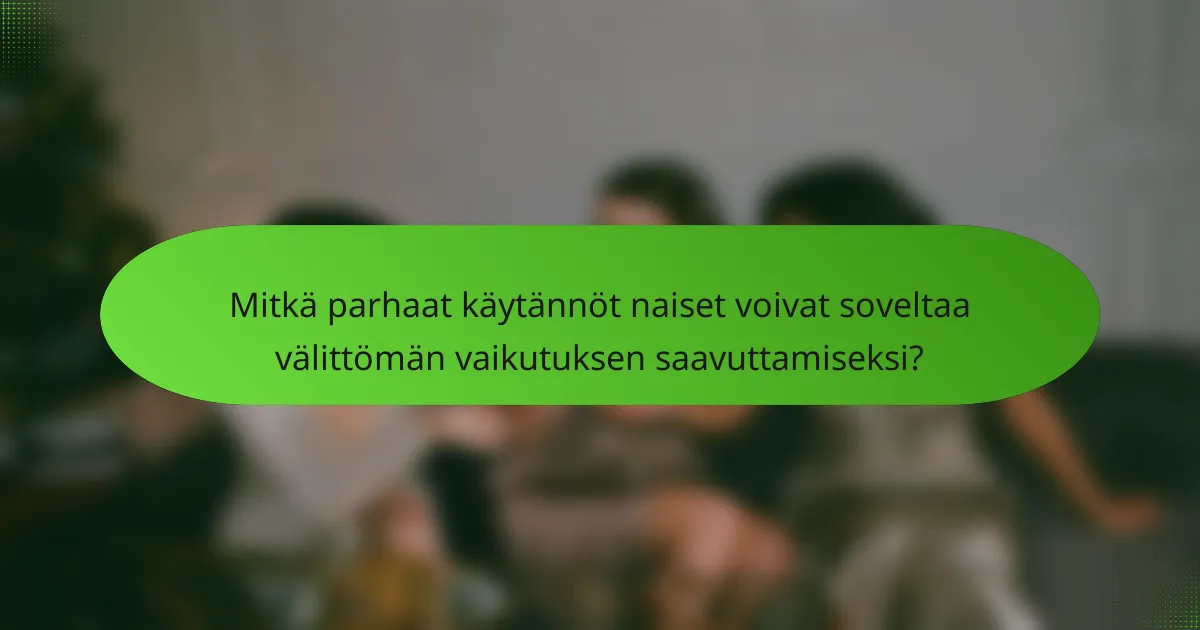 Mitkä parhaat käytännöt naiset voivat soveltaa välittömän vaikutuksen saavuttamiseksi?