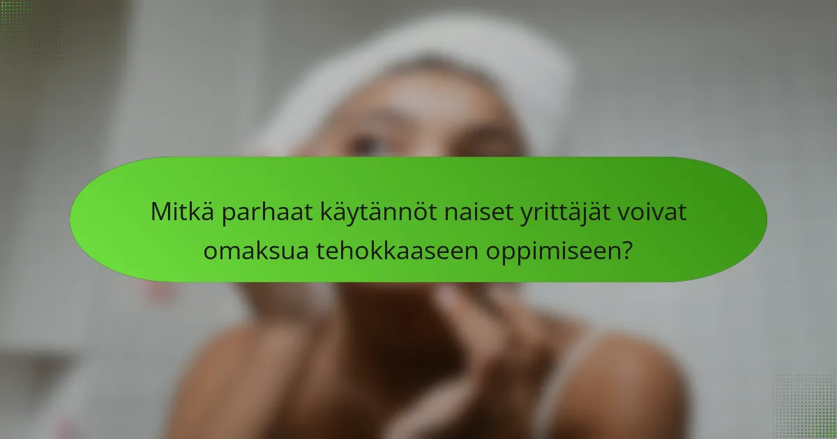 Mitkä parhaat käytännöt naiset yrittäjät voivat omaksua tehokkaaseen oppimiseen?