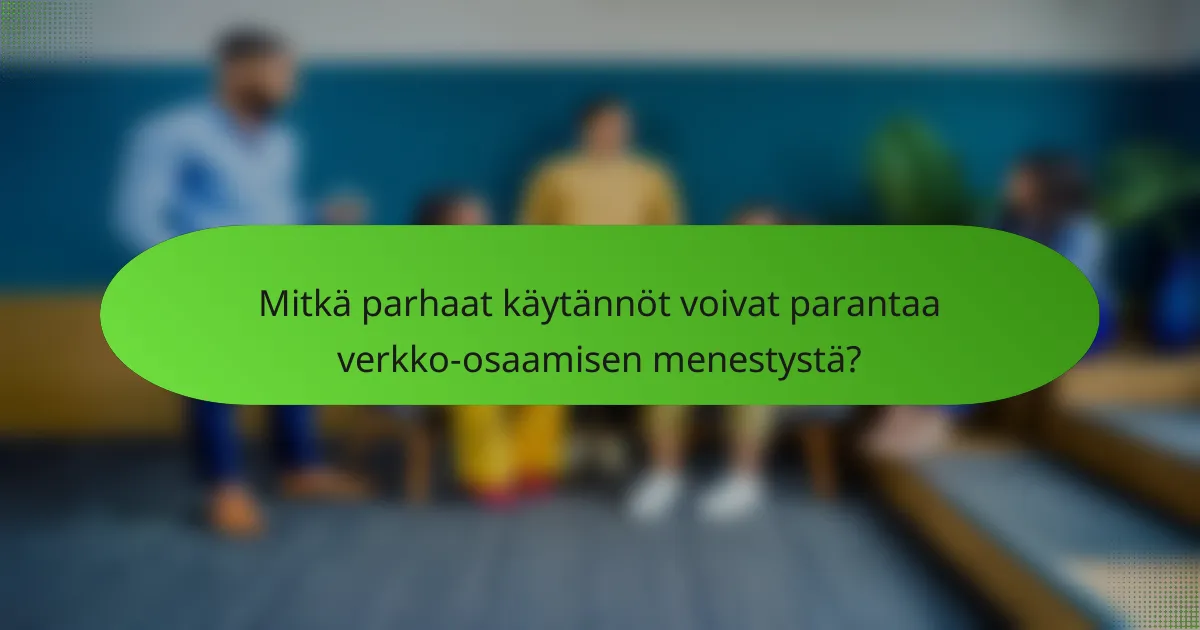 Mitkä parhaat käytännöt voivat parantaa verkko-osaamisen menestystä?