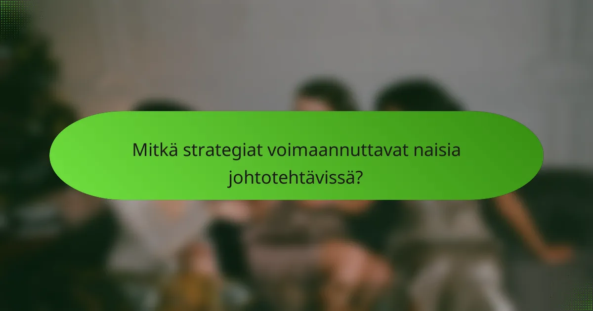 Mitkä strategiat voimaannuttavat naisia johtotehtävissä?