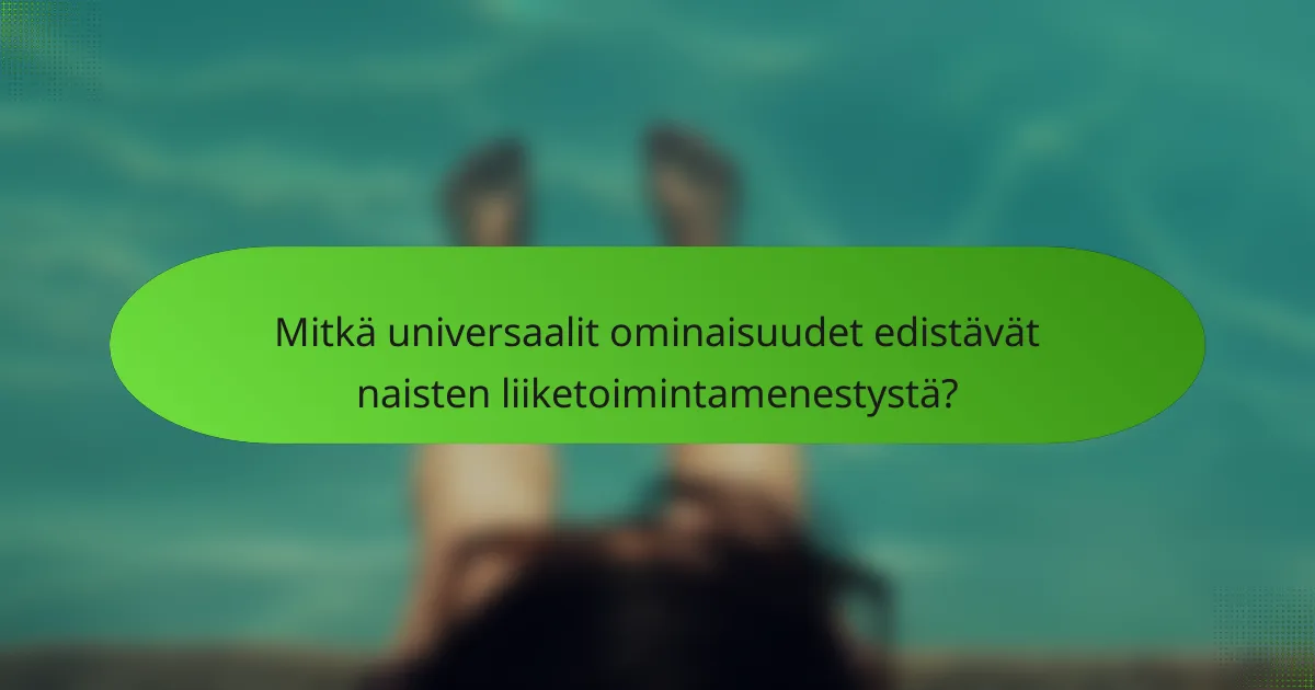 Mitkä universaalit ominaisuudet edistävät naisten liiketoimintamenestystä?