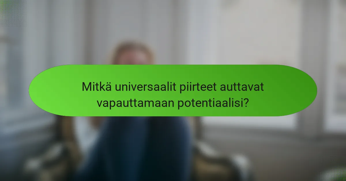 Mitkä universaalit piirteet auttavat vapauttamaan potentiaalisi?