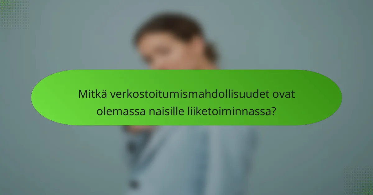 Mitkä verkostoitumismahdollisuudet ovat olemassa naisille liiketoiminnassa?