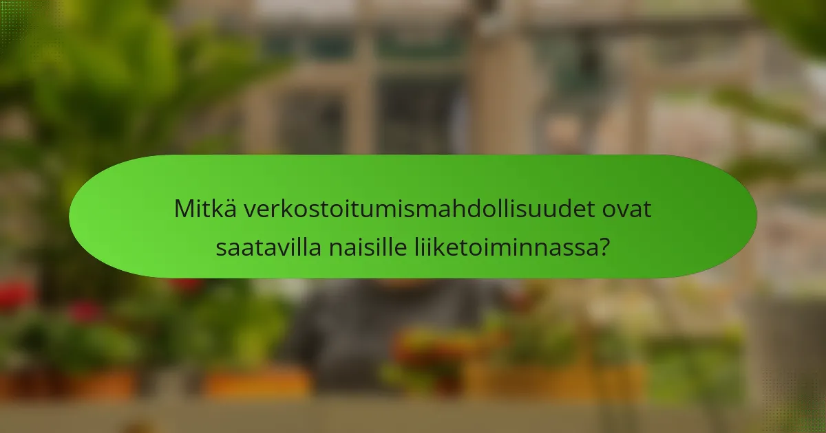 Mitkä verkostoitumismahdollisuudet ovat saatavilla naisille liiketoiminnassa?