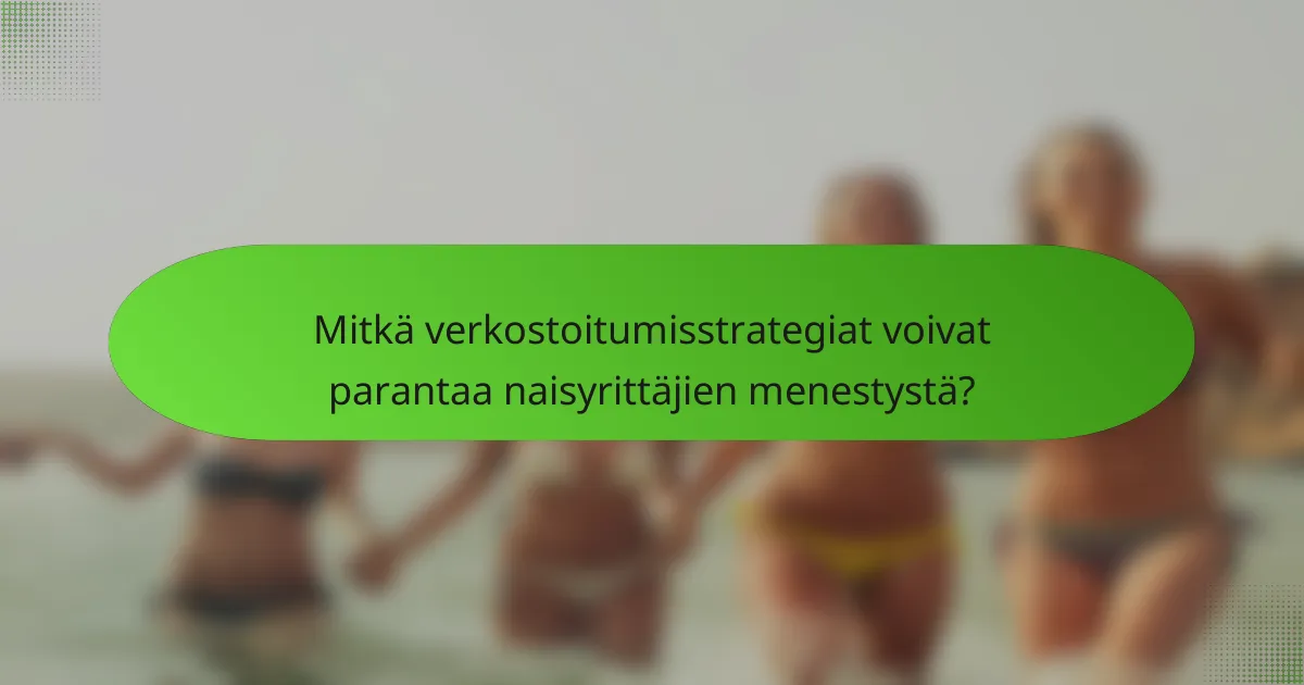 Mitkä verkostoitumisstrategiat voivat parantaa naisyrittäjien menestystä?
